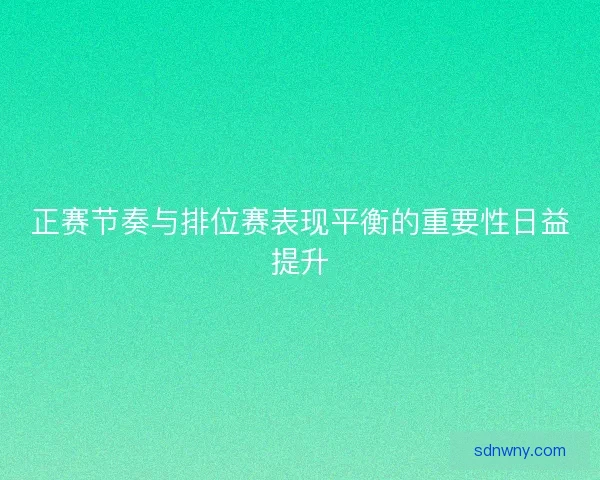 正赛节奏与排位赛表现平衡的重要性日益提升
