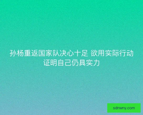 孙杨重返国家队决心十足 欲用实际行动证明自己仍具实力