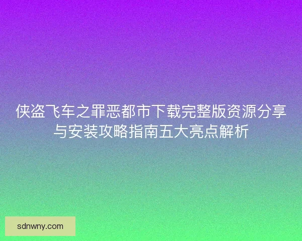 侠盗飞车之罪恶都市下载完整版资源分享与安装攻略指南五大亮点解析